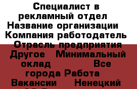 Специалист в рекламный отдел › Название организации ­ Компания-работодатель › Отрасль предприятия ­ Другое › Минимальный оклад ­ 18 900 - Все города Работа » Вакансии   . Ненецкий АО,Волоковая д.